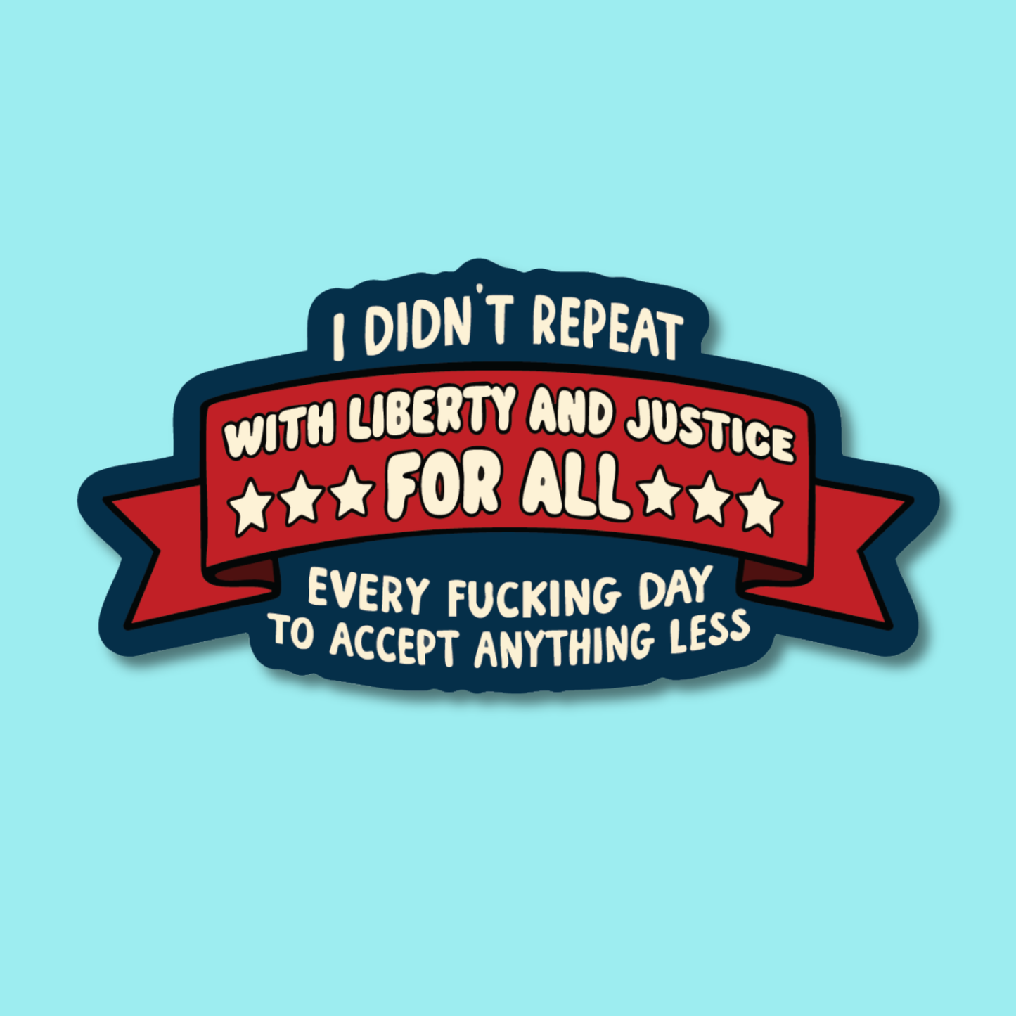 I Didn't Repeat With Liberty and Justice Every Fucking Day Sticker