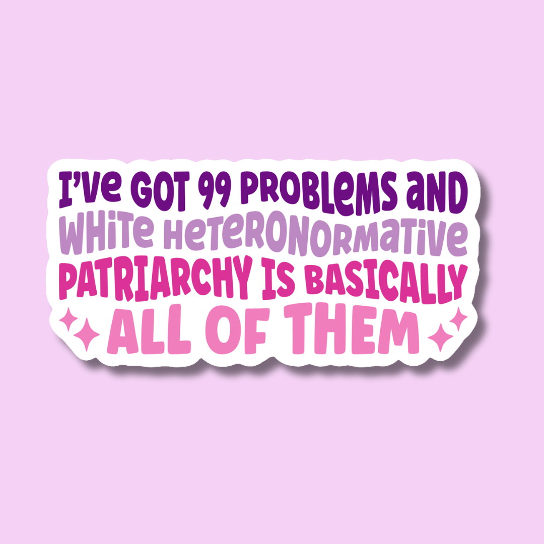 I've Got 99 Problems and White Heteronormative Patriarchy is Basically All of Them Sticker