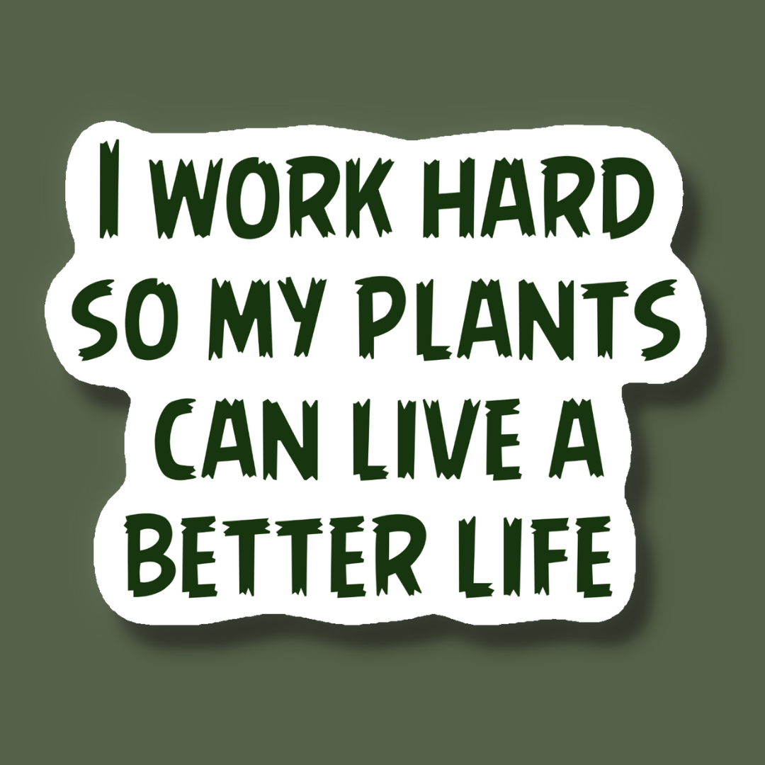 I Work Hard So My Plants Can Live a Better Life Sticker