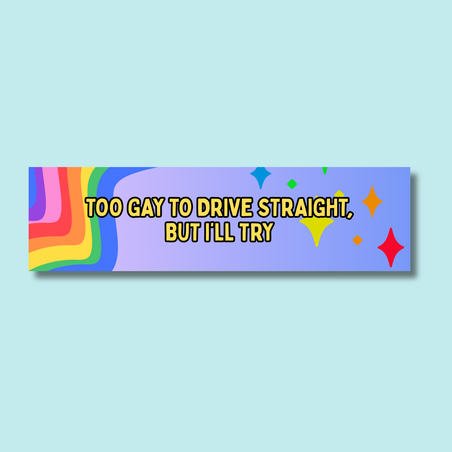 Too Gay to Drive Straight Bumper Sticker
