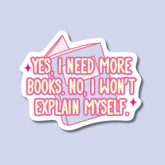 Yes I Need More Books, No I Won't Explain Myself Sticker